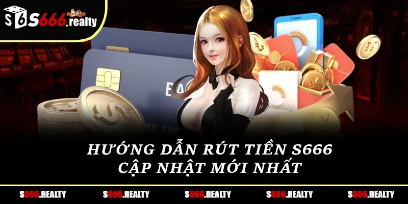 Hướng dẫn rút tiền S666 cập nhật mới nhất