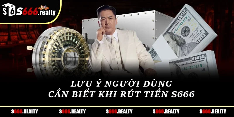Lưu ý người dùng cần biết khi rút tiền S666